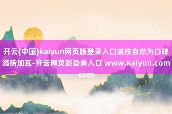 开云(中国)kaiyun网页版登录入口演技自然为口碑添砖加瓦-开云网页版登录入口 www.kaiyun.com