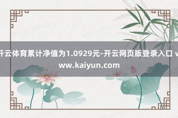 开云体育累计净值为1.0929元-开云网页版登录入口 www.kaiyun.com