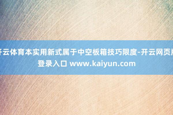 开云体育本实用新式属于中空板箱技巧限度-开云网页版登录入口 www.kaiyun.com
