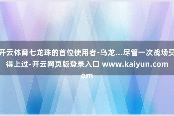 开云体育七龙珠的首位使用者-乌龙...尽管一次战场莫得上过-开云网页版登录入口 www.kaiyun.com