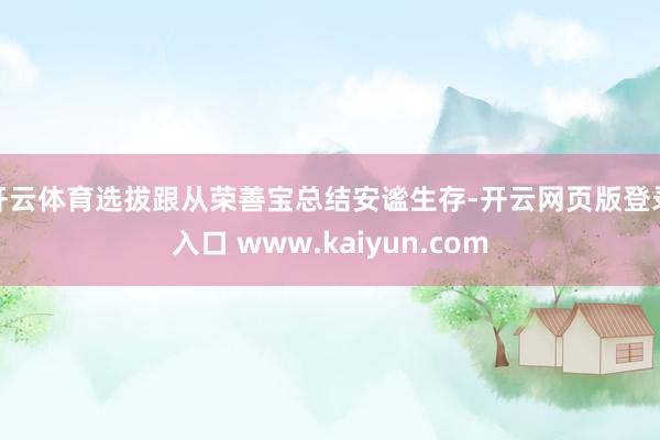 开云体育选拔跟从荣善宝总结安谧生存-开云网页版登录入口 www.kaiyun.com