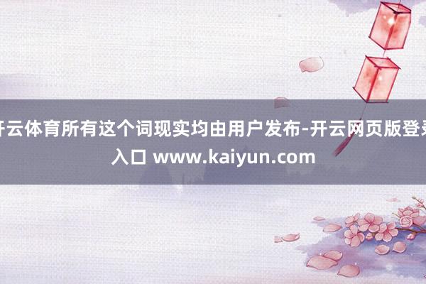 开云体育所有这个词现实均由用户发布-开云网页版登录入口 www.kaiyun.com