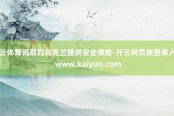 开云体育同期向乌克兰提供安全保险-开云网页版登录入口 www.kaiyun.com